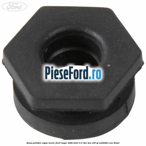 Bucsa prindere capac motor Ford Ranger 2006-2012 3.0 TDCi 4x4 156 cp MD30DITC, WEC diesel