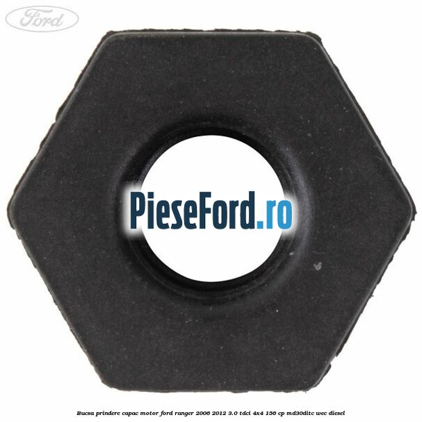 Bucsa prindere capac motor Ford Ranger 2006-2012 3.0 TDCi 4x4 156 cp MD30DITC, WEC diesel