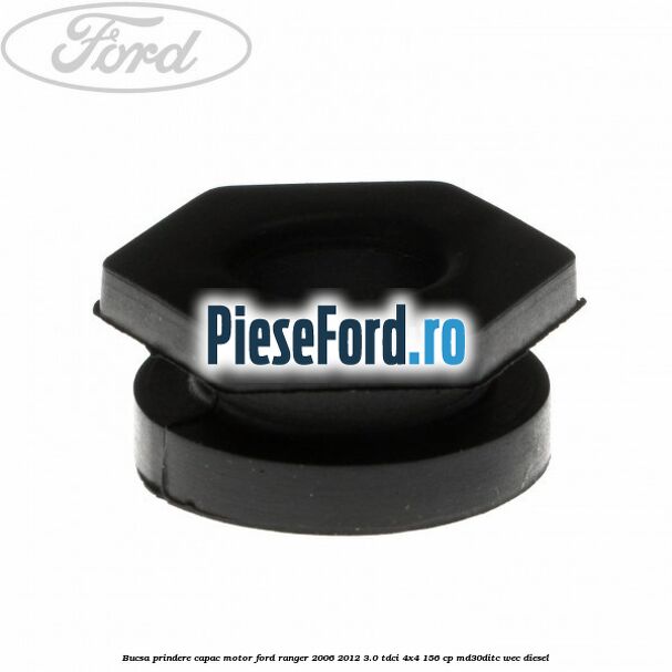 Bucsa prindere capac motor Ford Ranger 2006-2012 3.0 TDCi 4x4 156 cp MD30DITC, WEC diesel