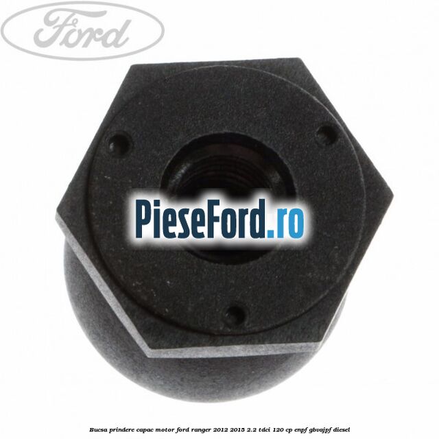 Bucsa prindere capac motor Ford Ranger 2012-2015 2.2 TDCi 120 cp ENPF, GBVAJPF diesel