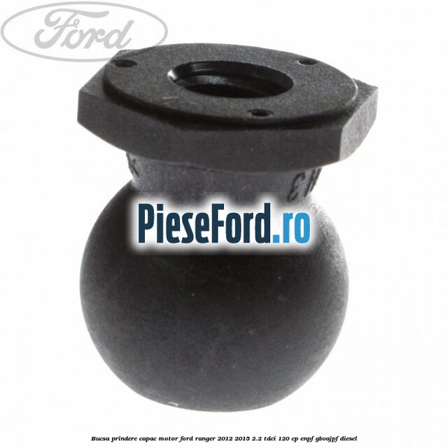 Bucsa prindere capac motor Ford Ranger 2012-2015 2.2 TDCi 120 cp ENPF, GBVAJPF diesel