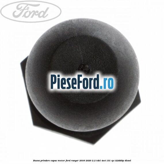Bucsa prindere capac motor Ford Ranger 2016-2020 2.2 TDCi 4x4 131 cp T22DD0P diesel