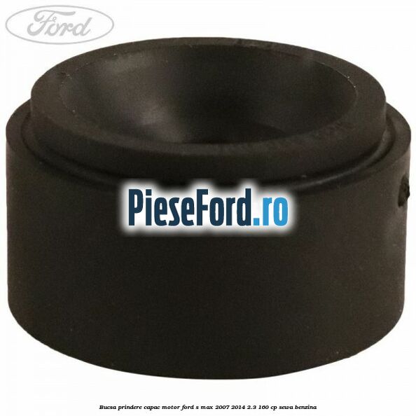 Bucsa prindere capac motor Ford S-Max 2007-2014 2.3 160 cp SEWA benzina
