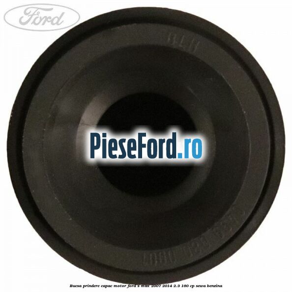 Bucsa prindere capac motor Ford S-Max 2007-2014 2.3 160 cp SEWA benzina