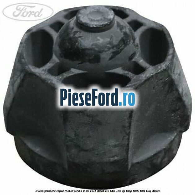Bucsa prindere capac motor Ford S-Max 2015-2023 2.0 TDCi 180 cp T8CG, T8CH, T8CI, T8CJ diesel