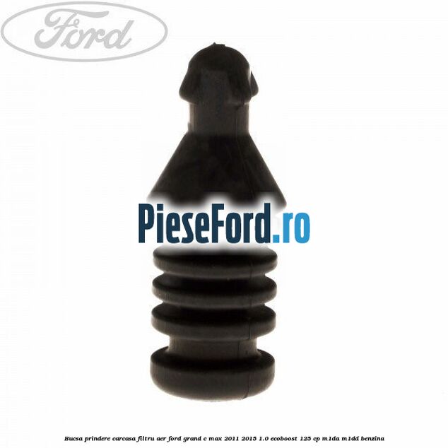 Bucsa prindere carcasa filtru aer Ford Grand C-Max 2011-2015 1.0 EcoBoost 125 cp Bucsa prindere carcasa filtru aer Ford Grand C-Max 2011-2015 1.0 EcoBoost 125 cp M1DA, M1DD benzina