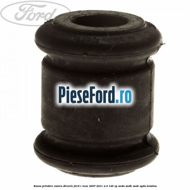 Bucsa prindere caseta directie Ford C-Max 2007-2011 2.0 145 cp Bucsa prindere caseta directie Ford C-Max 2007-2011 2.0 145 cp AODA, AODB, AODE, SYDA benzina