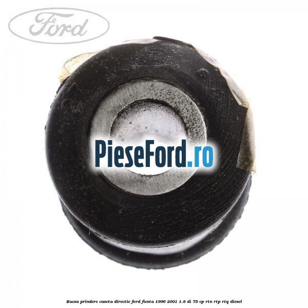 Bucsa prindere caseta directie Ford Fiesta 1996-2001 1.8 DI 75 cp Bucsa prindere caseta directie Ford Fiesta 1996-2001 1.8 DI 75 cp RTN, RTP, RTQ diesel