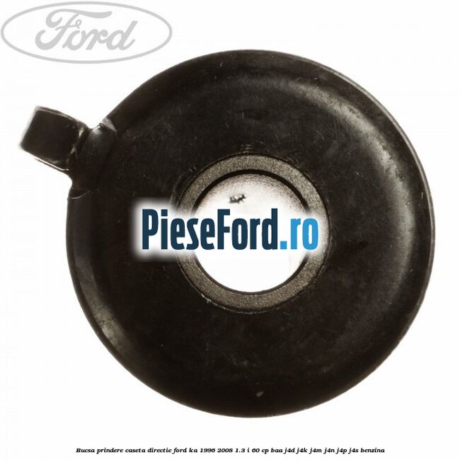 Bucsa prindere caseta directie Ford Ka 1996-2008 1.3 i 60 cp Bucsa prindere caseta directie Ford Ka 1996-2008 1.3 i 60 cp BAA, J4D, J4K, J4M, J4N, J4P, J4S benzina
