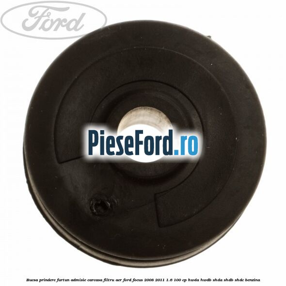 Bucsa prindere furtun admisie carcasa filtru aer Ford Focus 2008-2011 1.6 100 cp Bucsa prindere furtun admisie carcasa filtru aer Ford Focus 2008-2011 1.6 100 cp HWDA, HWDB, SHDA, SHDB, SHDC benzina