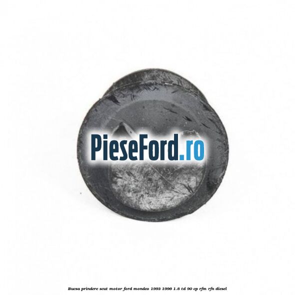 Bucsa prindere scut motor Ford Mondeo 1993-1996 1.8 TD 90 cp Bucsa prindere scut motor Ford Mondeo 1993-1996 1.8 TD 90 cp RFM, RFN diesel