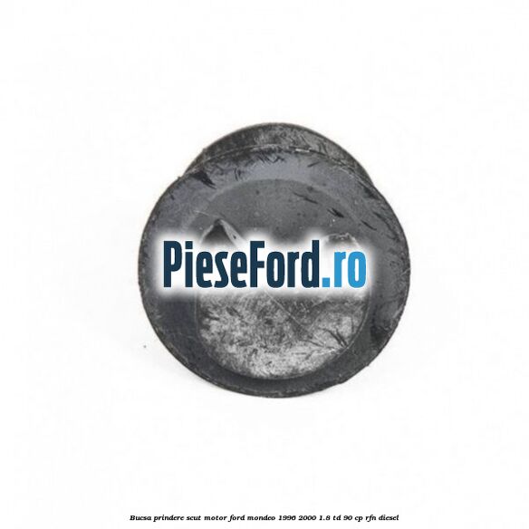 Bucsa prindere scut motor Ford Mondeo 1996-2000 1.8 TD 90 cp RFN diesel