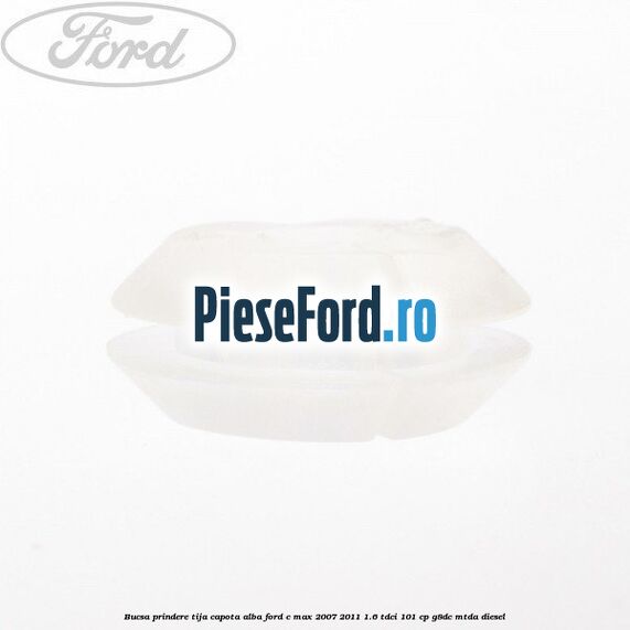Bucsa prindere tija capota alba Ford C-Max 2007-2011 1.6 TDCi 101 cp G8DC, MTDA diesel