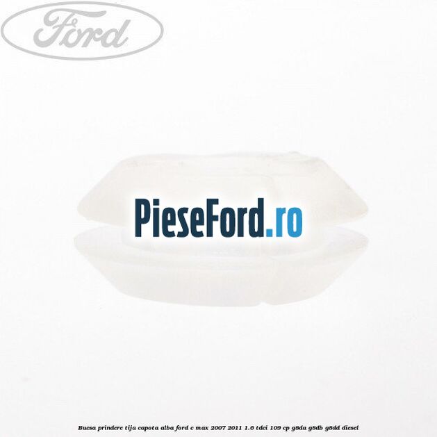 Bucsa prindere tija capota alba Ford C-Max 2007-2011 1.6 TDCi 109 cp G8DA, G8DB, G8DD diesel