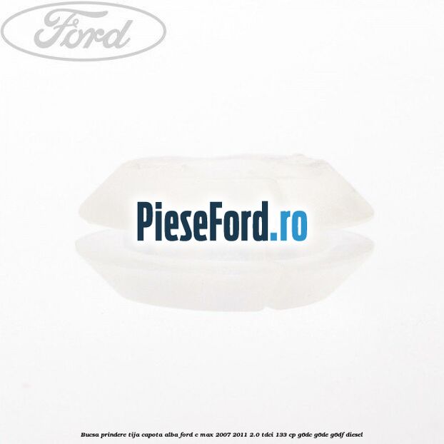 Bucsa prindere tija capota alba Ford C-Max 2007-2011 2.0 TDCi 133 cp G6DC, G6DE, G6DF diesel