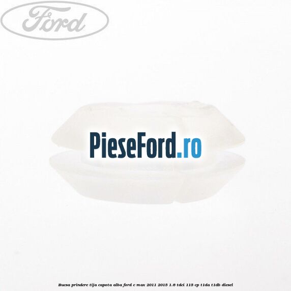 Bucsa prindere tija capota alba Ford C-Max 2011-2015 1.6 TDCi 115 cp T1DA, T1DB diesel