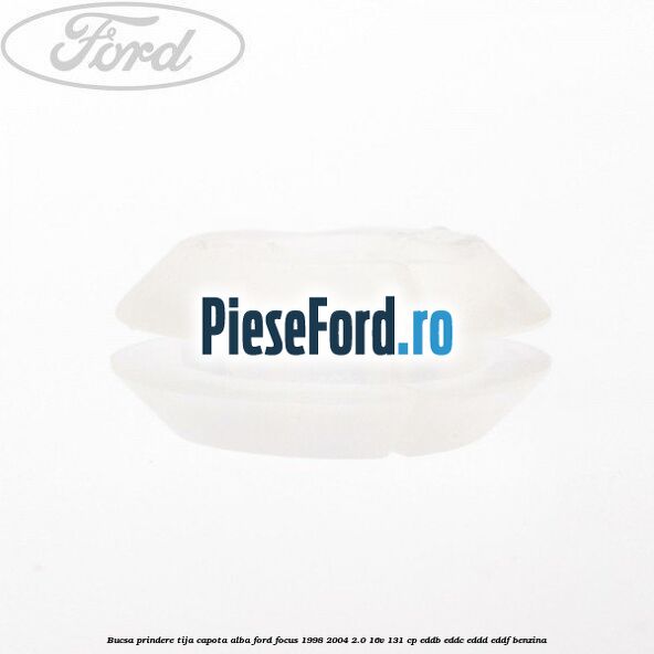 Bucsa prindere tija capota alba Ford Focus 1998-2004 2.0 16V 131 cp Bucsa prindere tija capota alba Ford Focus 1998-2004 2.0 16V 131 cp EDDB, EDDC, EDDD, EDDF benzina