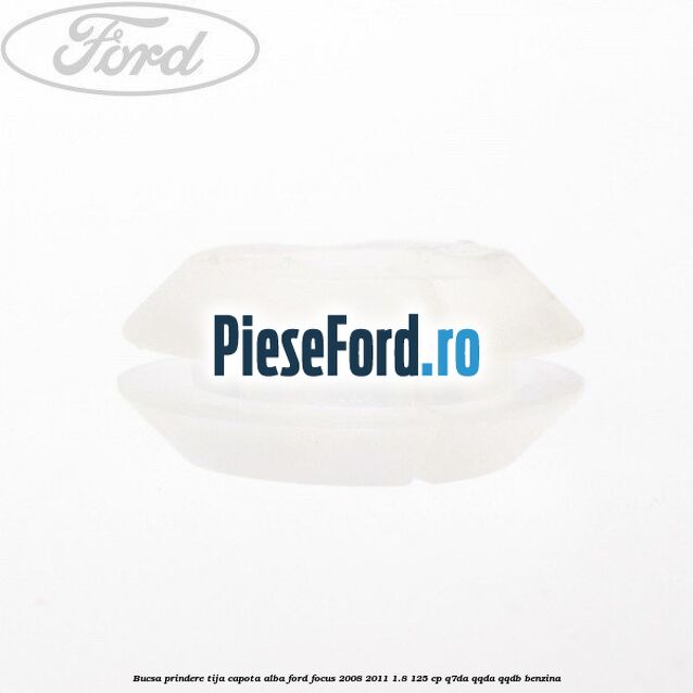 Bucsa prindere tija capota alba Ford Focus 2008-2011 1.8 125 cp Q7DA, QQDA, QQDB benzina