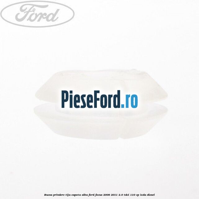 Bucsa prindere tija capota alba Ford Focus 2008-2011 2.0 TDCi 110 cp IXDA diesel