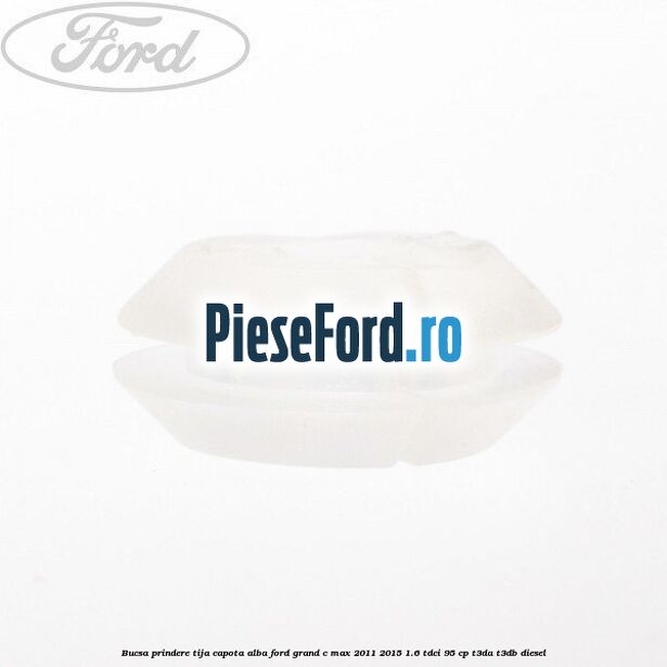 Bucsa prindere tija capota alba Ford Grand C-Max 2011-2015 1.6 TDCi 95 cp T3DA, T3DB diesel