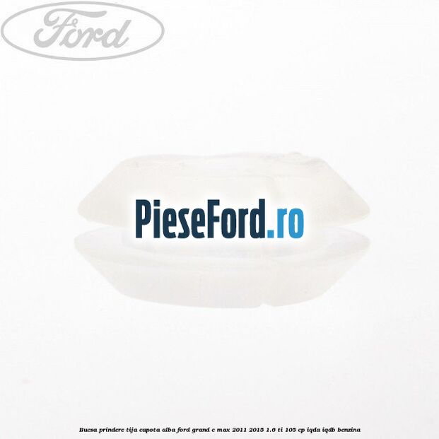 Bucsa prindere tija capota alba Ford Grand C-Max 2011-2015 1.6 Ti 105 cp IQDA, IQDB benzina