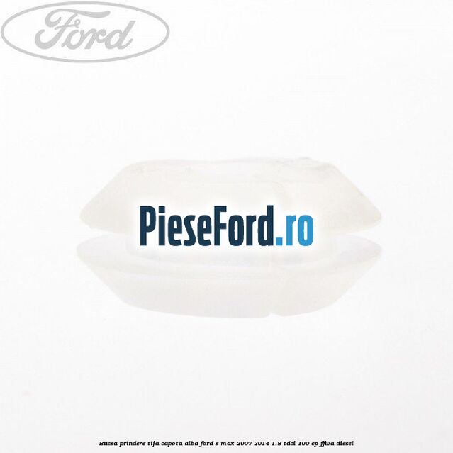 Bucsa prindere tija capota alba Ford S-Max 2007-2014 1.8 TDCi 100 cp FFWA diesel