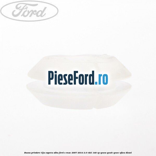 Bucsa prindere tija capota alba Ford S-Max 2007-2014 2.0 TDCi 140 cp Bucsa prindere tija capota alba Ford S-Max 2007-2014 2.0 TDCi 140 cp QXWA, QXWB, QXWC, UFWA diesel