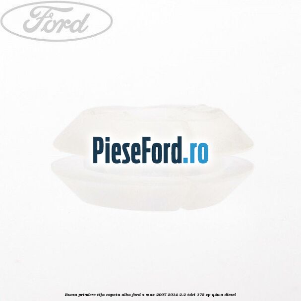 Bucsa prindere tija capota alba Ford S-Max 2007-2014 2.2 TDCi 175 cp Q4WA diesel