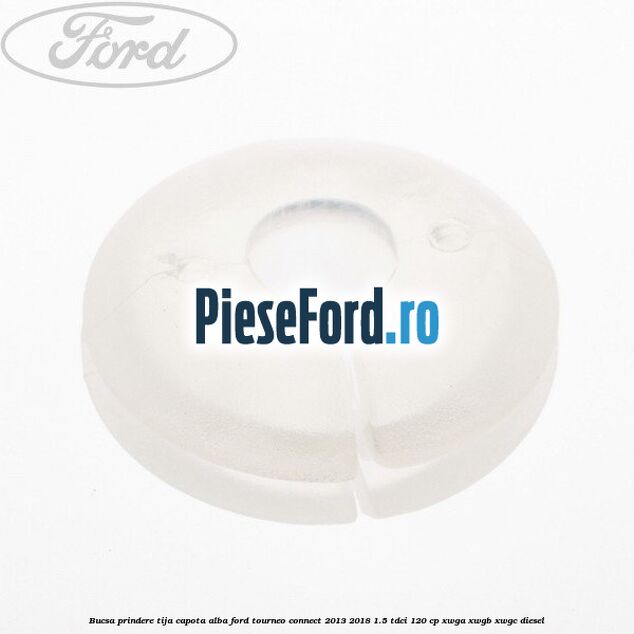 Bucsa prindere tija capota alba Ford Tourneo Connect 2013-2018 1.5 TDCi 120 cp XWGA, XWGB, XWGC diesel