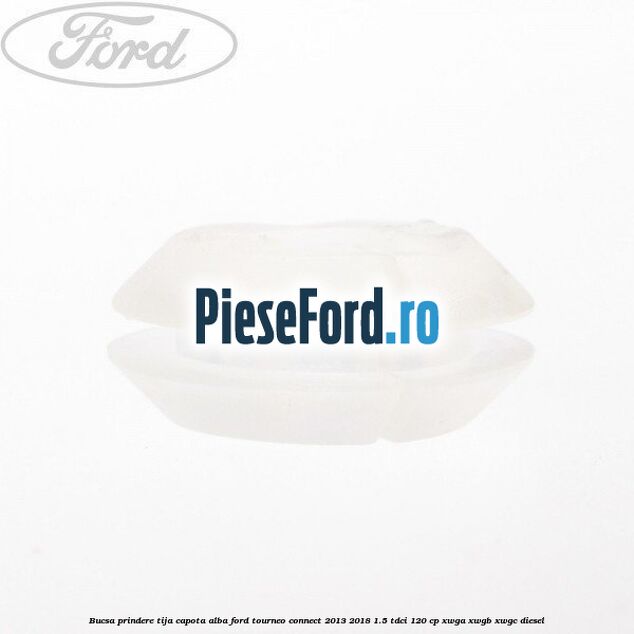 Bucsa prindere tija capota alba Ford Tourneo Connect 2013-2018 1.5 TDCi 120 cp XWGA, XWGB, XWGC diesel