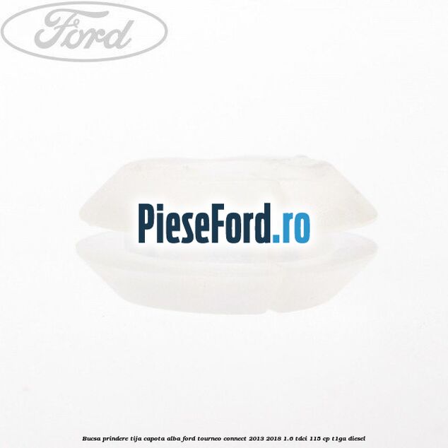 Bucsa prindere tija capota alba Ford Tourneo Connect 2013-2018 1.6 TDCi 115 cp T1GA diesel
