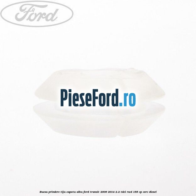 Bucsa prindere tija capota alba Ford Transit 2006-2014 2.2 TDCi RWD 155 cp CVRC diesel