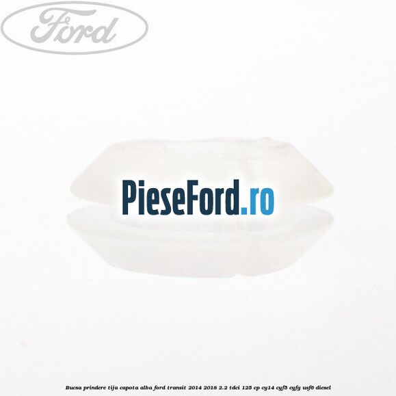 Bucsa prindere tija capota alba Ford Transit 2014-2018 2.2 TDCi 125 cp CY14, CYF5, CYFG, USF6 diesel