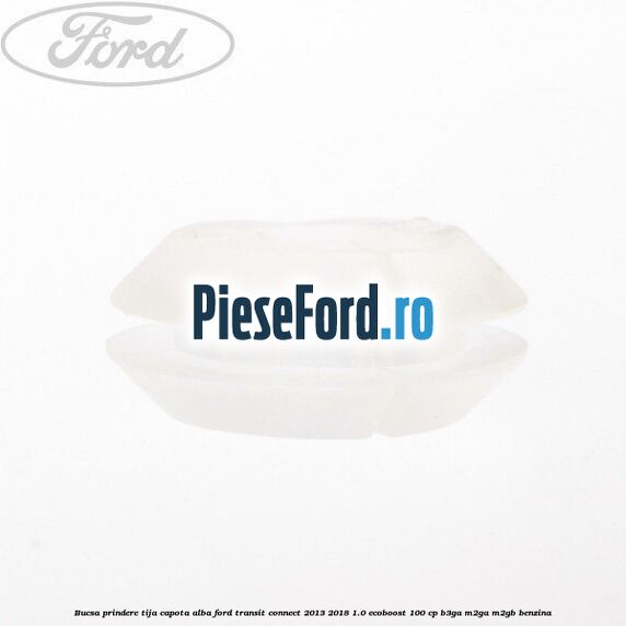 Bucsa prindere tija capota alba Ford Transit Connect 2013-2018 1.0 EcoBoost 100 cp B3GA, M2GA, M2GB benzina