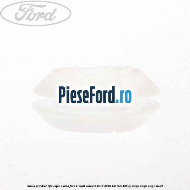 Bucsa prindere tija capota alba Ford Transit Connect 2013-2018 1.5 TDCi 120 cp XWGA, XWGB, XWGC diesel