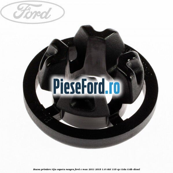 Bucsa prindere tija capota neagra Ford C-Max 2011-2015 1.6 TDCi 115 cp T1DA, T1DB diesel