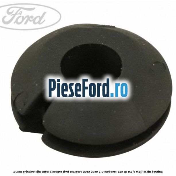 Bucsa prindere tija capota neagra Ford EcoSport 2013-2018 1.0 EcoBoost 125 cp M1JC, M1JJ, M1JU benzina
