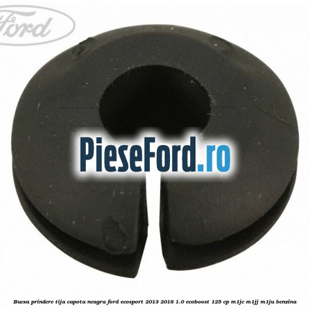 Bucsa prindere tija capota neagra Ford EcoSport 2013-2018 1.0 EcoBoost 125 cp M1JC, M1JJ, M1JU benzina