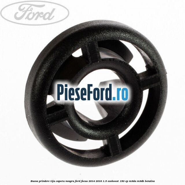 Bucsa prindere tija capota neagra Ford Focus 2014-2018 1.5 EcoBoost 150 cp Bucsa prindere tija capota neagra Ford Focus 2014-2018 1.5 EcoBoost 150 cp M8DA, M8DB benzina