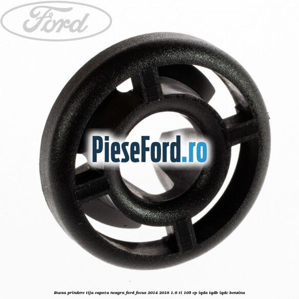 Bucsa prindere tija capota neagra Ford Focus 2014-2018 1.6 Ti 105 cp IQDA, IQDB, IQDC benzina