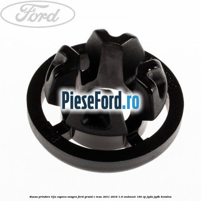 Bucsa prindere tija capota neagra Ford Grand C-Max 2011-2015 1.6 EcoBoost 150 cp Bucsa prindere tija capota neagra Ford Grand C-Max 2011-2015 1.6 EcoBoost 150 cp JQDA, JQDB benzina