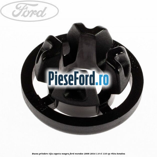 Bucsa prindere tija capota neagra Ford Mondeo 2008-2014 1.6 Ti 110 cp RHBA benzina
