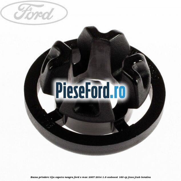 Bucsa prindere tija capota neagra Ford S-Max 2007-2014 1.6 EcoBoost 160 cp JTWA, JTWB benzina