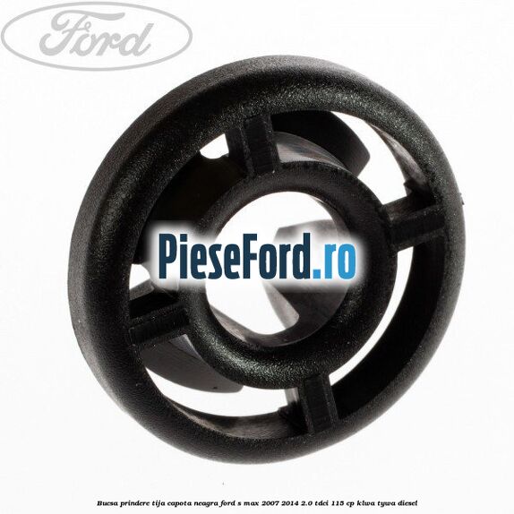 Bucsa prindere tija capota neagra Ford S-Max 2007-2014 2.0 TDCi 115 cp KLWA, TYWA diesel