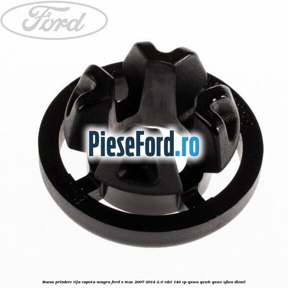 Bucsa prindere tija capota neagra Ford S-Max 2007-2014 2.0 TDCi 140 cp Bucsa prindere tija capota neagra Ford S-Max 2007-2014 2.0 TDCi 140 cp QXWA, QXWB, QXWC, UFWA diesel