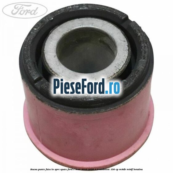 Bucsa punte fata in spre spate Ford C-Max 2016-2020 1.5 EcoBoost 150 cp Bucsa punte fata in spre spate Ford C-Max 2016-2020 1.5 EcoBoost 150 cp M8DB, M8DF benzina