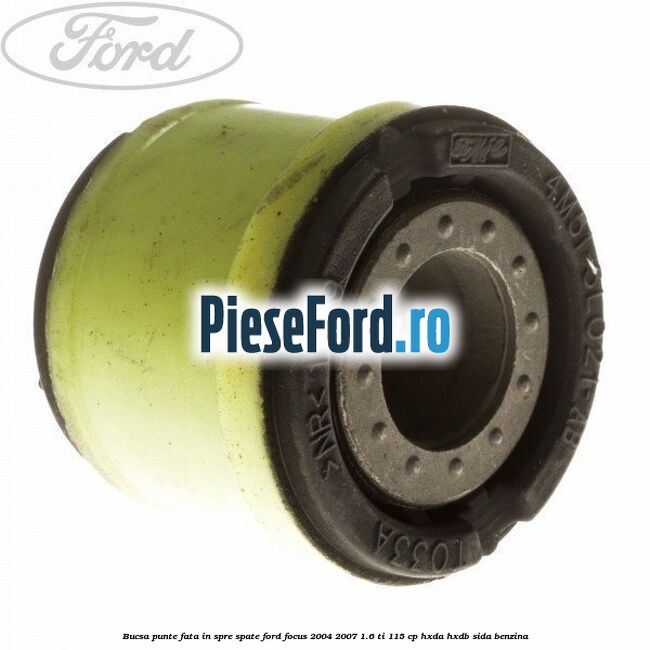 Bucsa punte fata in spre spate Ford Focus 2004-2007 1.6 Ti 115 cp Bucsa punte fata in spre spate Ford Focus 2004-2007 1.6 Ti 115 cp HXDA, HXDB, SIDA benzina