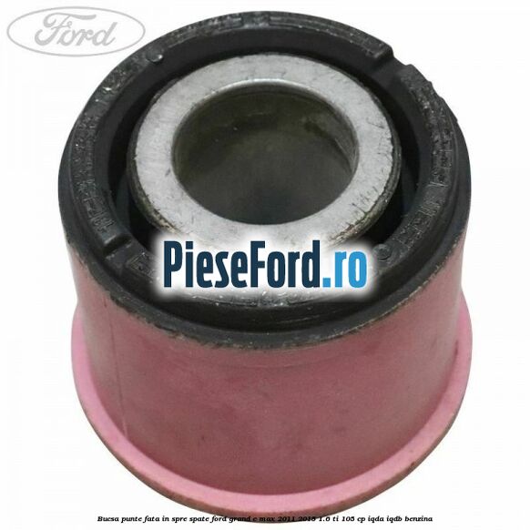Bucsa punte fata in spre spate Ford Grand C-Max 2011-2015 1.6 Ti 105 cp Bucsa punte fata in spre spate Ford Grand C-Max 2011-2015 1.6 Ti 105 cp IQDA, IQDB benzina