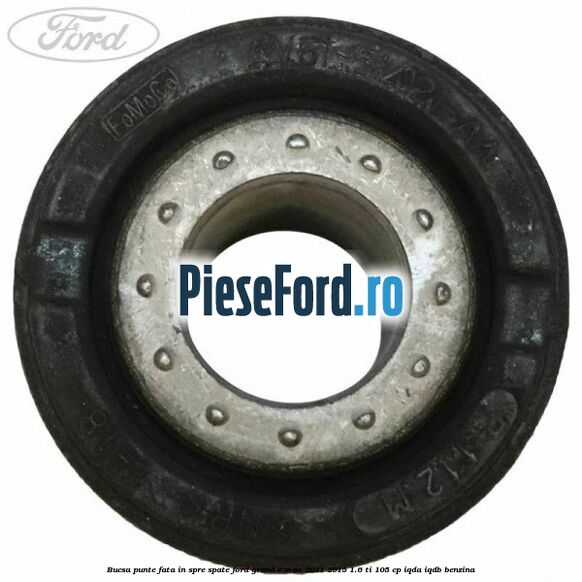 Bucsa punte fata in spre spate Ford Grand C-Max 2011-2015 1.6 Ti 105 cp Bucsa punte fata in spre spate Ford Grand C-Max 2011-2015 1.6 Ti 105 cp IQDA, IQDB benzina
