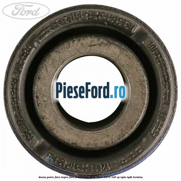 Bucsa punte fata inspre fata Ford C-Max 2011-2015 1.6 Ti 105 cp Bucsa punte fata inspre fata Ford C-Max 2011-2015 1.6 Ti 105 cp IQDA, IQDB benzina